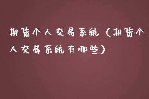 期货个人交易系统（期货个人交易系统有哪些）_https://www.yunyouns.com_期货行情_第1张