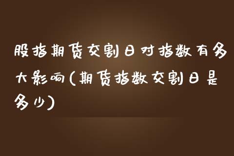 股指期货交割日对指数有多大影响(期货指数交割日是多少)_https://www.yunyouns.com_期货直播_第1张