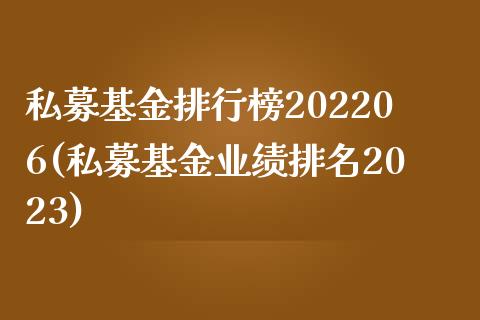 私募基金排行榜202206(私募基金业绩排名2023)_https://www.yunyouns.com_股指期货_第1张