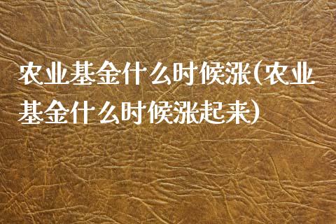 农业基金什么时候涨(农业基金什么时候涨起来)_https://www.yunyouns.com_期货行情_第1张