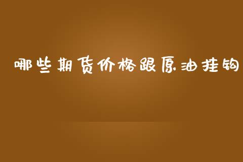 哪些期货价格跟原油挂钩_https://www.yunyouns.com_期货直播_第1张