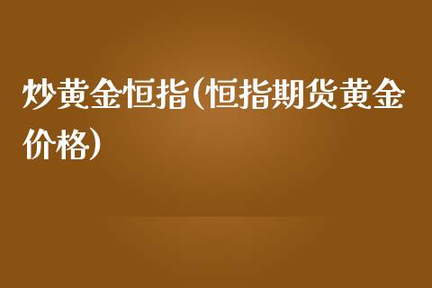 炒黄金恒指(恒指期货黄金价格)_https://www.yunyouns.com_股指期货_第1张