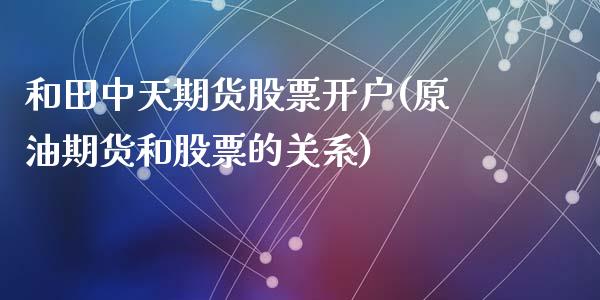 和田中天期货股票开户(原油期货和股票的关系)_https://www.yunyouns.com_期货行情_第1张