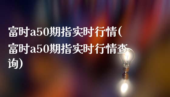 富时a50期指实时行情(富时a50期指实时行情查询)_https://www.yunyouns.com_期货行情_第1张