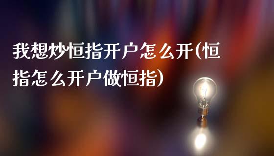 我想炒恒指开户怎么开(恒指怎么开户做恒指)_https://www.yunyouns.com_恒生指数_第1张