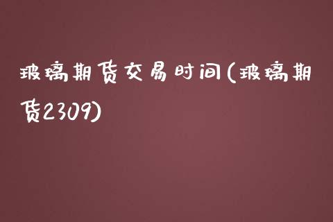 玻璃期货交易时间(玻璃期货2309)_https://www.yunyouns.com_恒生指数_第1张