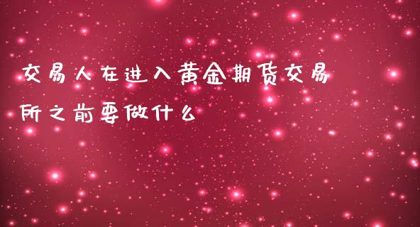 交易人在进入黄金期货交易所之前要做什么_https://www.yunyouns.com_股指期货_第1张