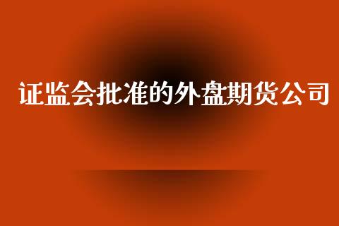 证监会批准的外盘期货公司_https://www.yunyouns.com_期货直播_第1张