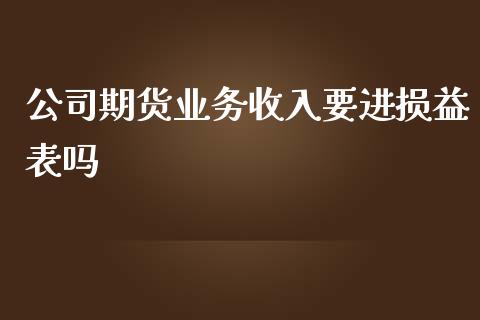 公司期货业务收入要进损益表吗_https://www.yunyouns.com_恒生指数_第1张