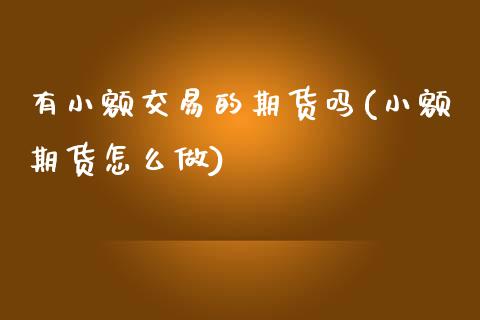 有小额交易的期货吗(小额期货怎么做)_https://www.yunyouns.com_期货直播_第1张