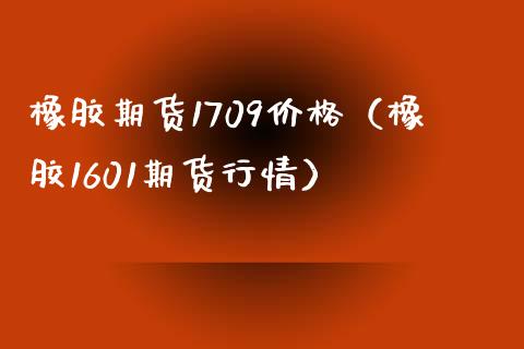 橡胶期货1709价格（橡胶1601期货行情）_https://www.yunyouns.com_股指期货_第1张