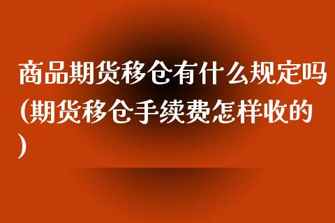 商品期货移仓有什么规定吗(期货移仓手续费怎样收的)_https://www.yunyouns.com_股指期货_第1张