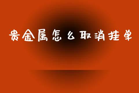 贵金属怎么取消挂单_https://www.yunyouns.com_股指期货_第1张