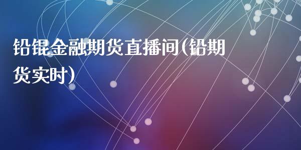 铅锟金融期货直播间(铅期货实时)_https://www.yunyouns.com_期货行情_第1张