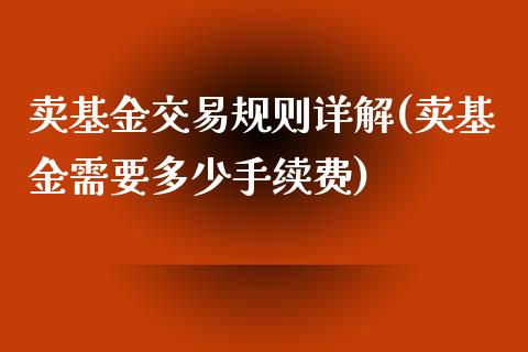 卖基金交易规则详解(卖基金需要多少手续费)_https://www.yunyouns.com_期货行情_第1张