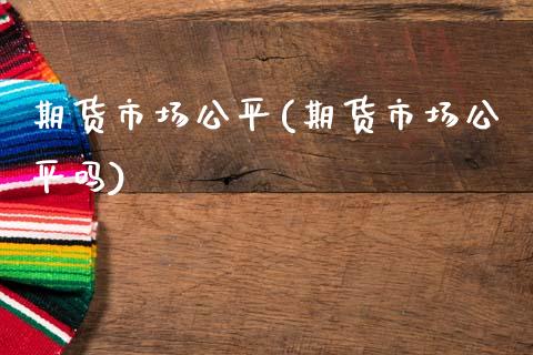 期货市场公平(期货市场公平吗)_https://www.yunyouns.com_恒生指数_第1张