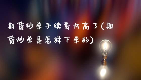 期货炒单手续费太高了(期货炒单是怎样下单的)_https://www.yunyouns.com_股指期货_第1张