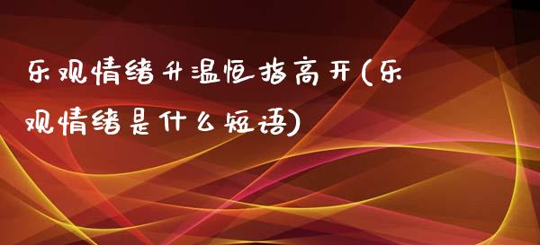 乐观情绪升温恒指高开(乐观情绪是什么短语)_https://www.yunyouns.com_期货直播_第1张