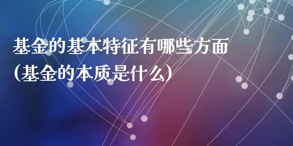 基金的基本特征有哪些方面(基金的本质是什么)_https://www.yunyouns.com_股指期货_第1张