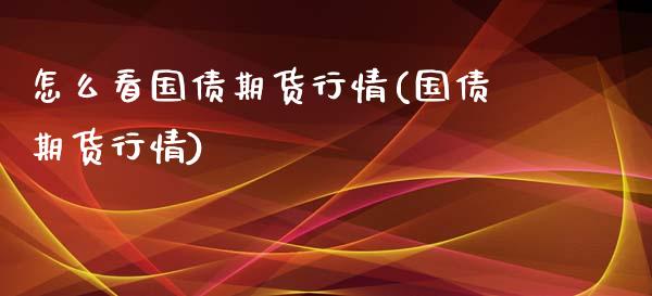 怎么看国债期货行情(国债期货行情)_https://www.yunyouns.com_股指期货_第1张