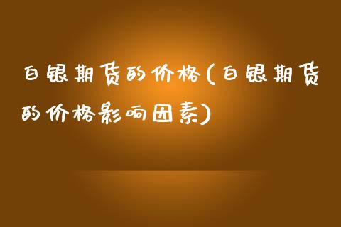 白银期货的价格(白银期货的价格影响因素)_https://www.yunyouns.com_期货直播_第1张