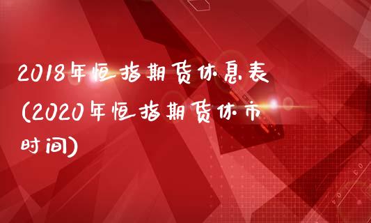 2018年恒指期货休息表(2020年恒指期货休市时间)_https://www.yunyouns.com_股指期货_第1张