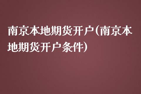 南京本地期货开户(南京本地期货开户条件)_https://www.yunyouns.com_期货行情_第1张