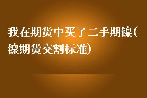 我在期货中买了二手期镍(镍期货交割标准)_https://www.yunyouns.com_股指期货_第1张