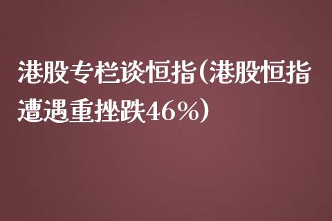 港股专栏谈恒指(港股恒指遭遇重挫跌46%)_https://www.yunyouns.com_期货直播_第1张