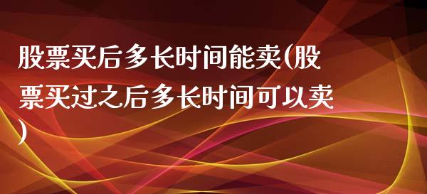 股票买后多长时间能卖(股票买过之后多长时间可以卖)_https://www.yunyouns.com_恒生指数_第1张