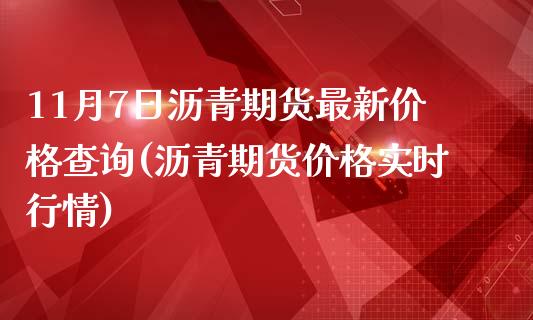 11月7日沥青期货最新价格查询(沥青期货价格实时行情)_https://www.yunyouns.com_恒生指数_第1张