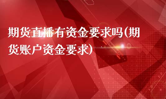 期货直播有资金要求吗(期货账户资金要求)_https://www.yunyouns.com_期货直播_第1张