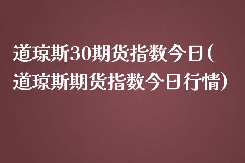 道琼斯30期货指数今日(道琼斯期货指数今日行情)_https://www.yunyouns.com_期货直播_第1张