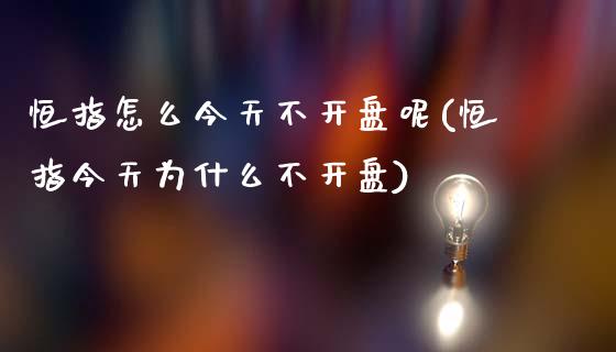 恒指怎么今天不开盘呢(恒指今天为什么不开盘)_https://www.yunyouns.com_期货直播_第1张