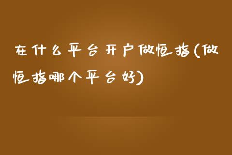 在什么平台开户做恒指(做恒指哪个平台好)_https://www.yunyouns.com_股指期货_第1张