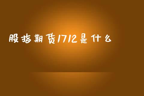 股指期货1712是什么_https://www.yunyouns.com_股指期货_第1张