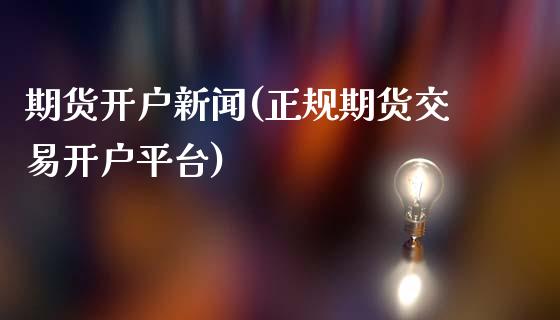 期货开户新闻(正规期货交易开户平台)_https://www.yunyouns.com_股指期货_第1张