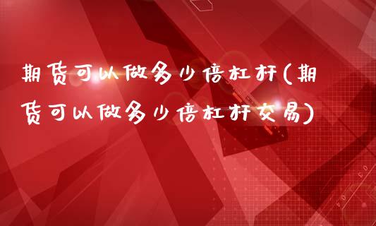 期货可以做多少倍杠杆(期货可以做多少倍杠杆交易)_https://www.yunyouns.com_期货行情_第1张