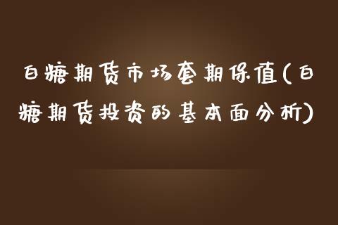 白糖期货市场套期保值(白糖期货投资的基本面分析)_https://www.yunyouns.com_期货直播_第1张