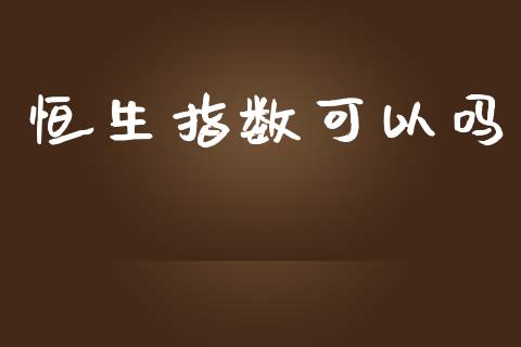 恒生指数可以吗_https://www.yunyouns.com_期货直播_第1张