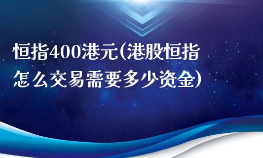 恒指400港元(港股恒指怎么交易需要多少资金)_https://www.yunyouns.com_期货行情_第1张