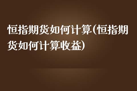 恒指期货如何计算(恒指期货如何计算收益)_https://www.yunyouns.com_股指期货_第1张