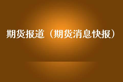 期货报道（期货消息快报）_https://www.yunyouns.com_期货直播_第1张