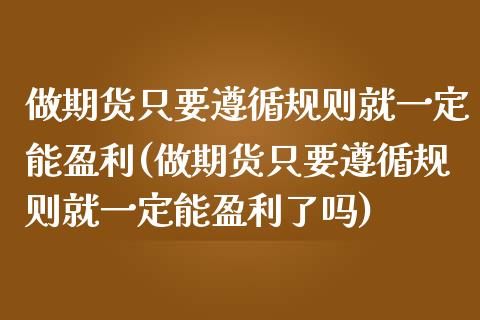 做期货只要遵循规则就一定能盈利(做期货只要遵循规则就一定能盈利了吗)_https://www.yunyouns.com_股指期货_第1张