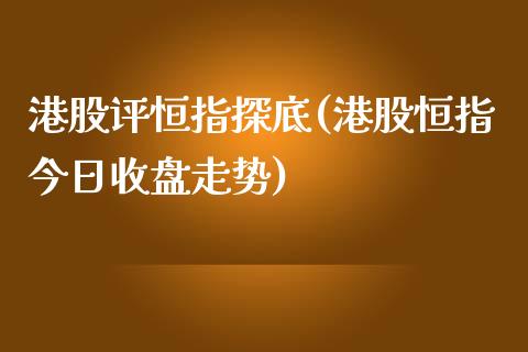 港股评恒指探底(港股恒指今日收盘走势)_https://www.yunyouns.com_期货行情_第1张