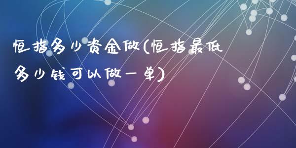 恒指多少资金做(恒指最低多少钱可以做一单)_https://www.yunyouns.com_期货直播_第1张