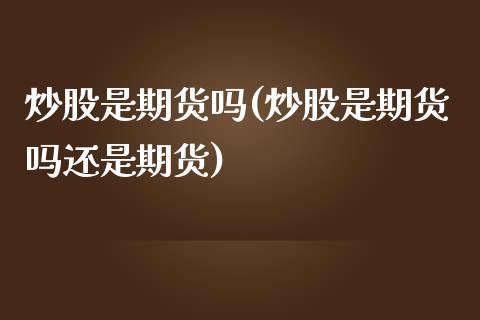 炒股是期货吗(炒股是期货吗还是期货)_https://www.yunyouns.com_股指期货_第1张