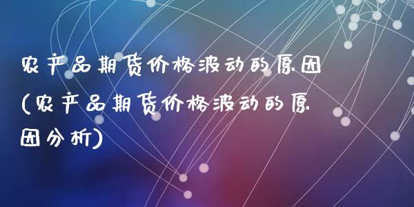 农产品期货价格波动的原因(农产品期货价格波动的原因分析)_https://www.yunyouns.com_期货直播_第1张