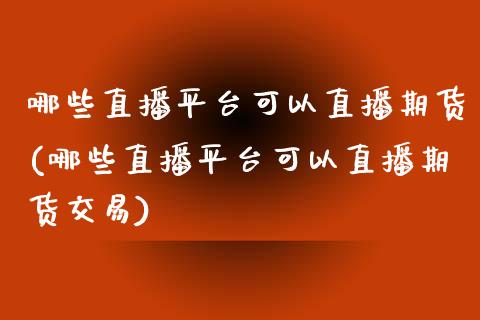 哪些直播平台可以直播期货(哪些直播平台可以直播期货交易)_https://www.yunyouns.com_恒生指数_第1张