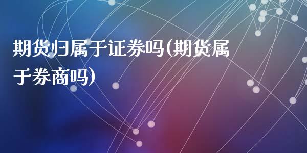 期货归属于证券吗(期货属于券商吗)_https://www.yunyouns.com_股指期货_第1张